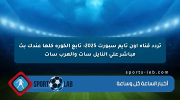 تردد قناة أون تايم سبورت 2025: تابع الكورة كلها عندك بث مباشر على النايل سات والعرب سات